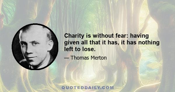 Charity is without fear: having given all that it has, it has nothing left to lose.