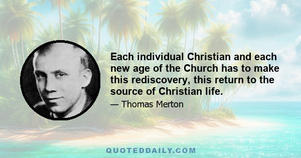 Each individual Christian and each new age of the Church has to make this rediscovery, this return to the source of Christian life.