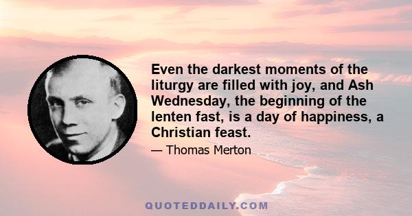 Even the darkest moments of the liturgy are filled with joy, and Ash Wednesday, the beginning of the lenten fast, is a day of happiness, a Christian feast.