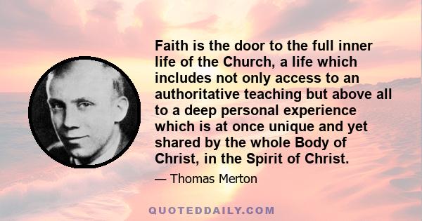 Faith is the door to the full inner life of the Church, a life which includes not only access to an authoritative teaching but above all to a deep personal experience which is at once unique and yet shared by the whole