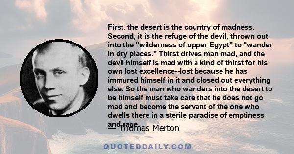 First, the desert is the country of madness. Second, it is the refuge of the devil, thrown out into the wilderness of upper Egypt to wander in dry places. Thirst drives man mad, and the devil himself is mad with a kind