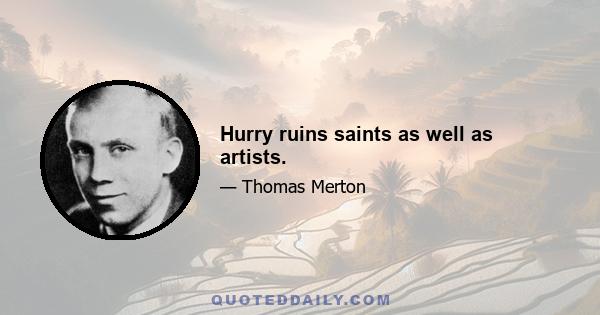 Hurry ruins saints as well as artists.