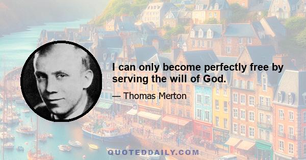 I can only become perfectly free by serving the will of God.