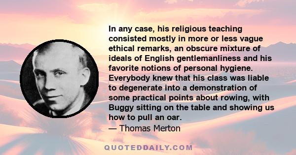 In any case, his religious teaching consisted mostly in more or less vague ethical remarks, an obscure mixture of ideals of English gentlemanliness and his favorite notions of personal hygiene. Everybody knew that his