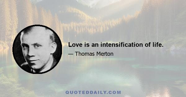 Love is an intensification of life.