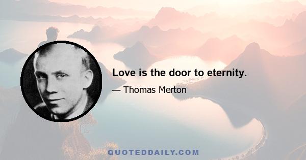 Love is the door to eternity.