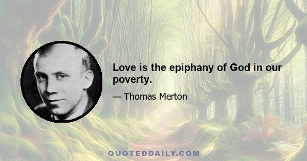 Love is the epiphany of God in our poverty.