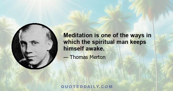 Meditation is one of the ways in which the spiritual man keeps himself awake.