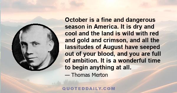 October is a fine and dangerous season in America. It is dry and cool and the land is wild with red and gold and crimson, and all the lassitudes of August have seeped out of your blood, and you are full of ambition. It