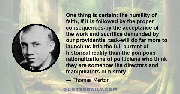 One thing is certain: the humility of faith, if it is followed by the proper consequences-by the acceptance of the work and sacrifice demanded by our providential task-will do far more to launch us into the full current 