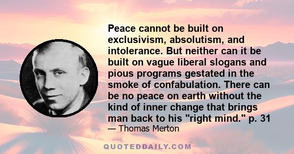 Peace cannot be built on exclusivism, absolutism, and intolerance. But neither can it be built on vague liberal slogans and pious programs gestated in the smoke of confabulation. There can be no peace on earth without