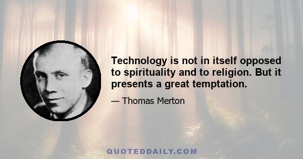 Technology is not in itself opposed to spirituality and to religion. But it presents a great temptation.