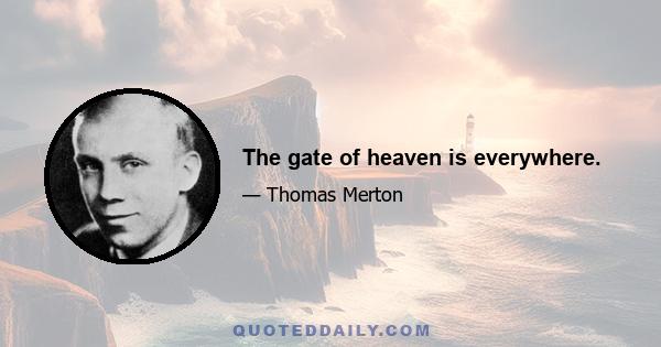 The gate of heaven is everywhere.