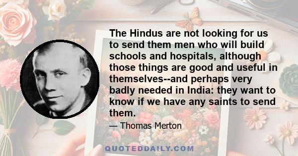 The Hindus are not looking for us to send them men who will build schools and hospitals, although those things are good and useful in themselves--and perhaps very badly needed in India: they want to know if we have any