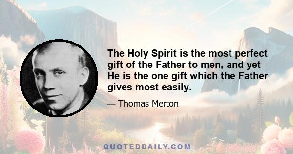 The Holy Spirit is the most perfect gift of the Father to men, and yet He is the one gift which the Father gives most easily.