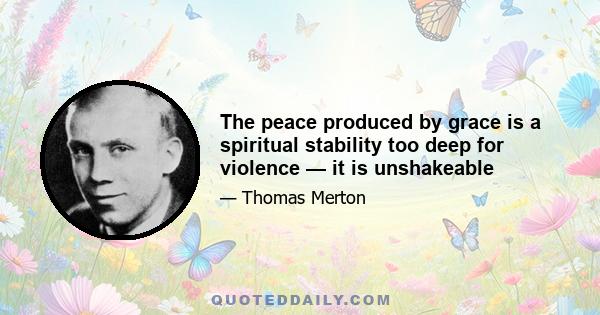 The peace produced by grace is a spiritual stability too deep for violence — it is unshakeable