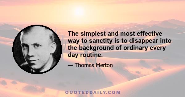 The simplest and most effective way to sanctity is to disappear into the background of ordinary every day routine.