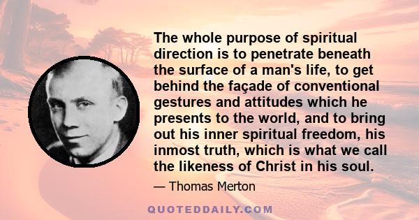 The whole purpose of spiritual direction is to penetrate beneath the surface of a man's life, to get behind the façade of conventional gestures and attitudes which he presents to the world, and to bring out his inner