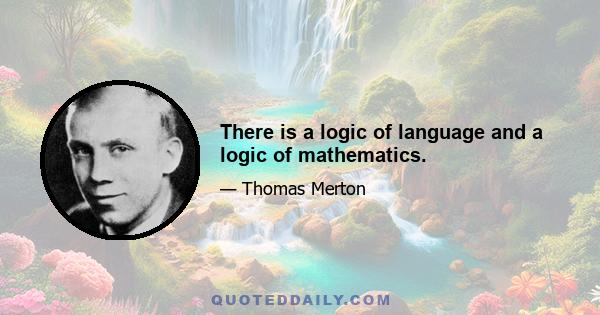 There is a logic of language and a logic of mathematics.