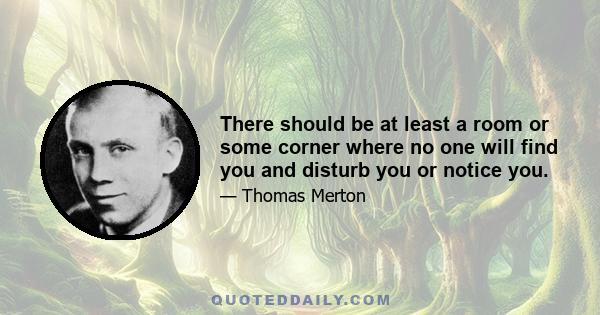 There should be at least a room or some corner where no one will find you and disturb you or notice you.