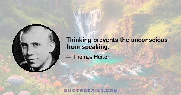 Thinking prevents the unconscious from speaking.