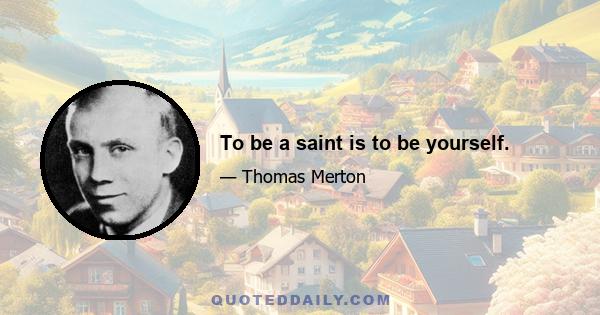 To be a saint is to be yourself.