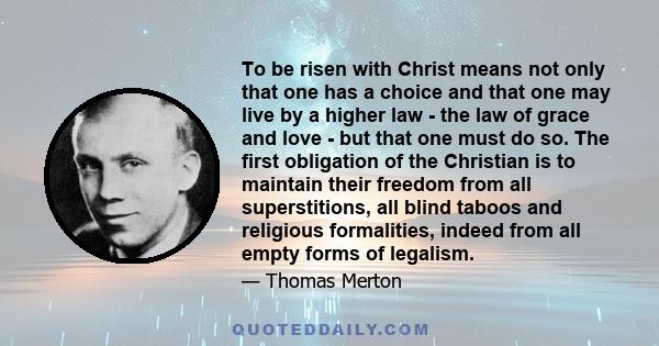 To be risen with Christ means not only that one has a choice and that one may live by a higher law - the law of grace and love - but that one must do so. The first obligation of the Christian is to maintain their