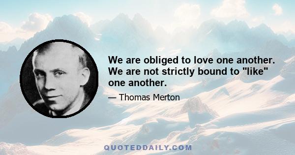 We are obliged to love one another. We are not strictly bound to like one another.