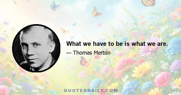 What we have to be is what we are.