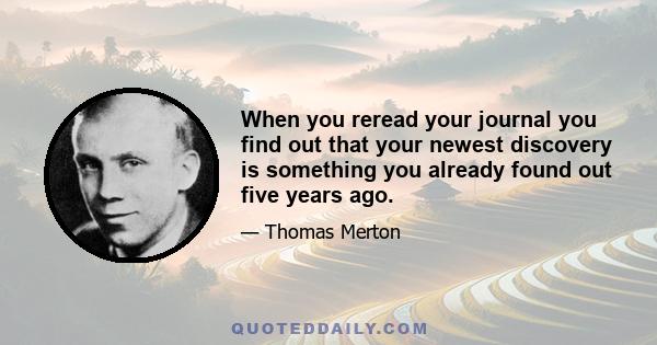 When you reread your journal you find out that your newest discovery is something you already found out five years ago.