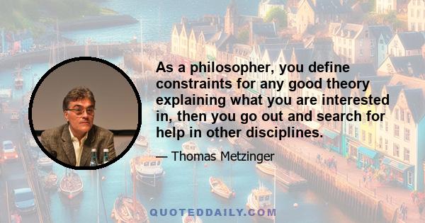 As a philosopher, you define constraints for any good theory explaining what you are interested in, then you go out and search for help in other disciplines.