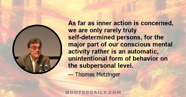 As far as inner action is concerned, we are only rarely truly self-determined persons, for the major part of our conscious mental activity rather is an automatic, unintentional form of behavior on the subpersonal level.