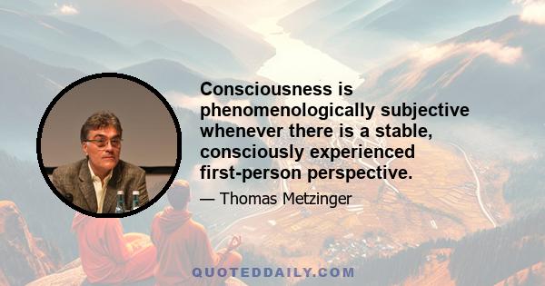 Consciousness is phenomenologically subjective whenever there is a stable, consciously experienced first-person perspective.