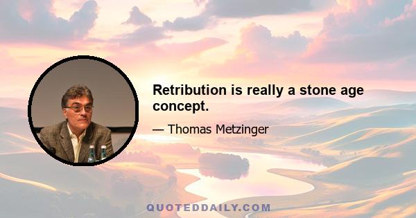 Retribution is really a stone age concept.