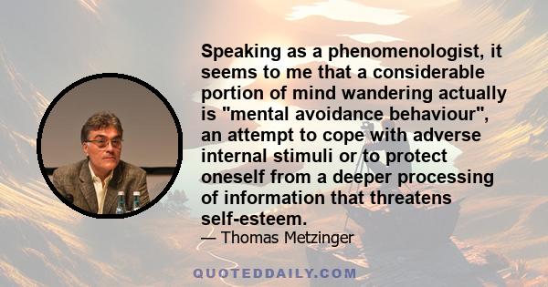 Speaking as a phenomenologist, it seems to me that a considerable portion of mind wandering actually is mental avoidance behaviour, an attempt to cope with adverse internal stimuli or to protect oneself from a deeper