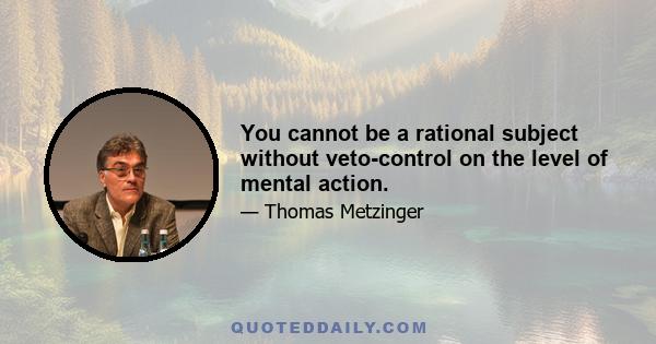 You cannot be a rational subject without veto-control on the level of mental action.