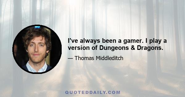 I've always been a gamer. I play a version of Dungeons & Dragons.