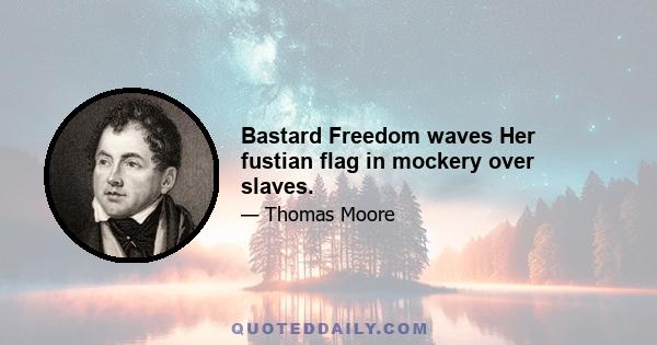 Bastard Freedom waves Her fustian flag in mockery over slaves.