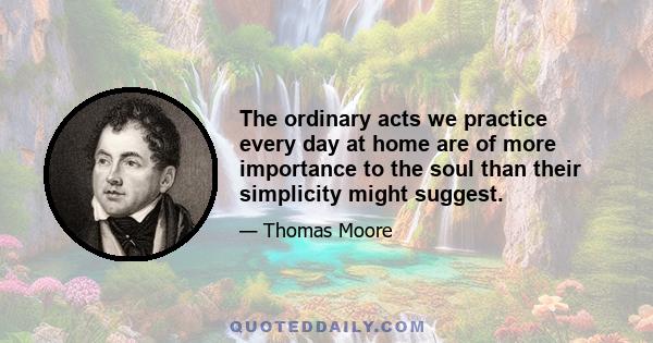 The ordinary acts we practice every day at home are of more importance to the soul than their simplicity might suggest.