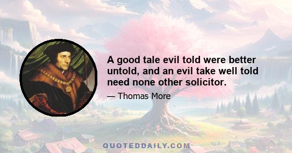 A good tale evil told were better untold, and an evil take well told need none other solicitor.