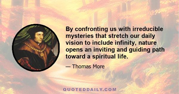 By confronting us with irreducible mysteries that stretch our daily vision to include infinity, nature opens an inviting and guiding path toward a spiritual life.