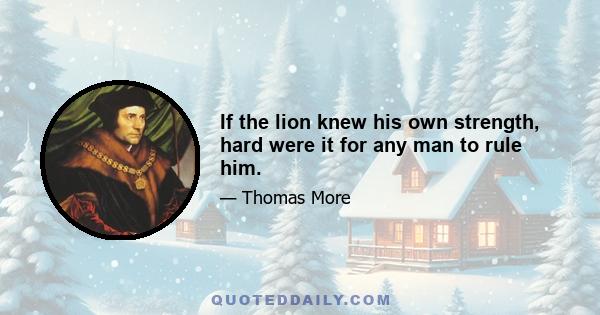 If the lion knew his own strength, hard were it for any man to rule him.