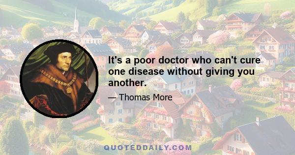 It's a poor doctor who can't cure one disease without giving you another.