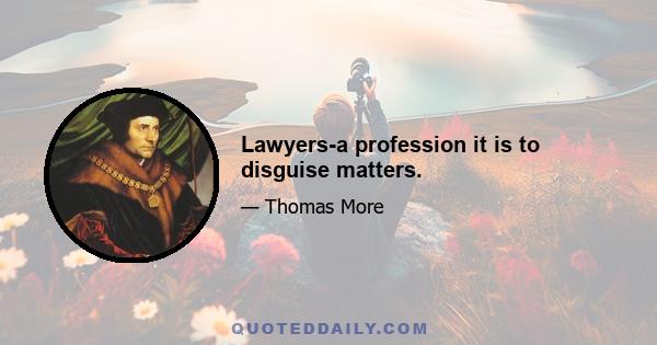 Lawyers-a profession it is to disguise matters.