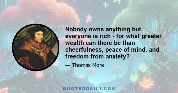 Nobody owns anything but everyone is rich - for what greater wealth can there be than cheerfulness, peace of mind, and freedom from anxiety?