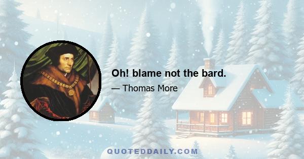 Oh! blame not the bard.