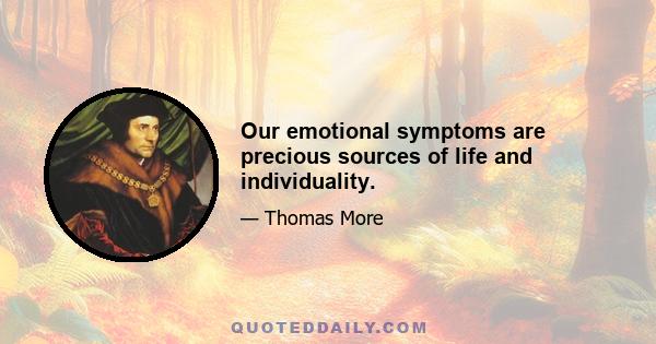 Our emotional symptoms are precious sources of life and individuality.