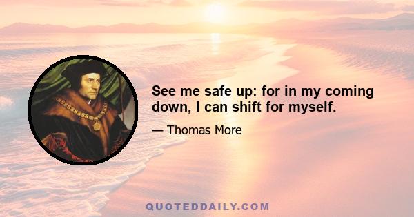 See me safe up: for in my coming down, I can shift for myself.