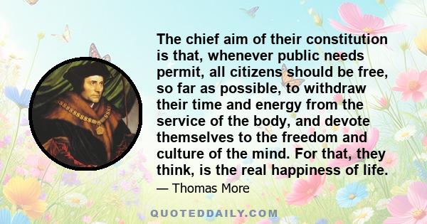 The chief aim of their constitution is that, whenever public needs permit, all citizens should be free, so far as possible, to withdraw their time and energy from the service of the body, and devote themselves to the