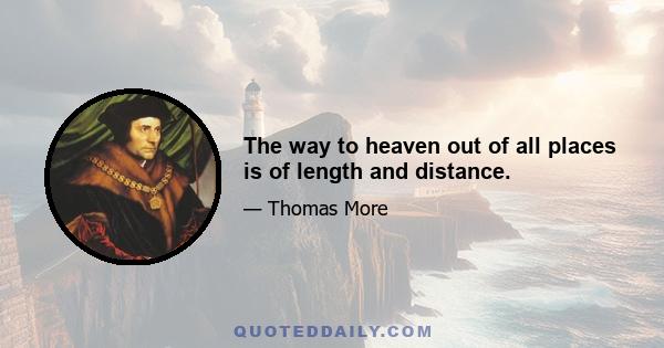 The way to heaven out of all places is of length and distance.